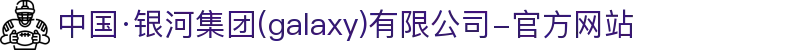 中国·银河集团(galaxy)有限公司-官方网站